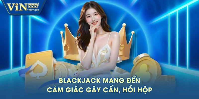Blackjack mang đến cảm giác gây cấn, hồi hộp