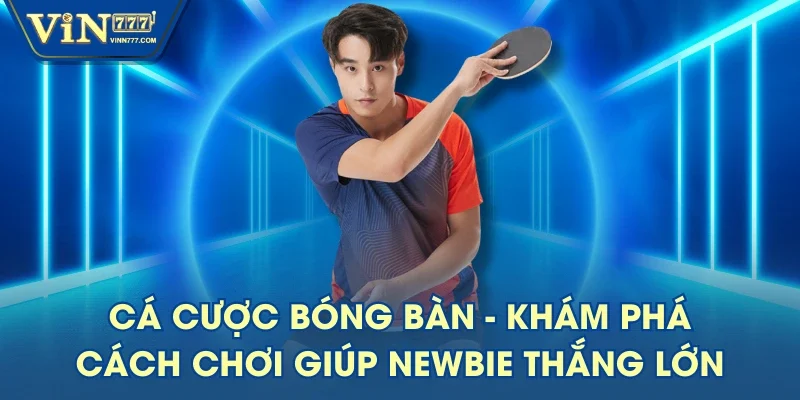 Cá Cược Bóng Bàn - Khám Phá Cách Chơi Giúp Newbie Thắng Lớn