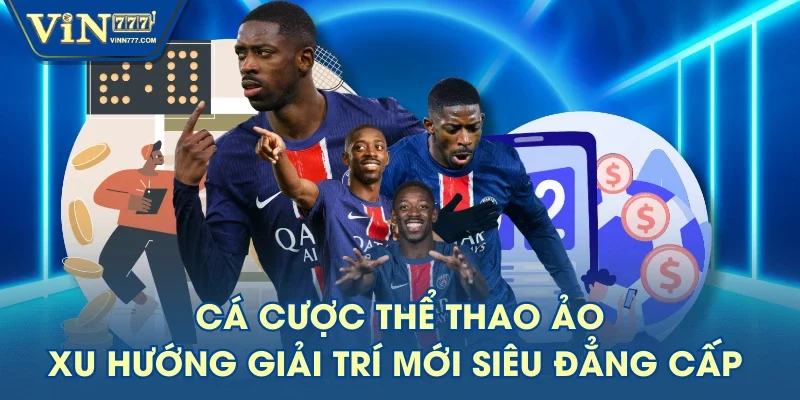 Cá Cược Thể Thao Ảo - Xu Hướng Giải Trí Mới Siêu Đẳng Cấp