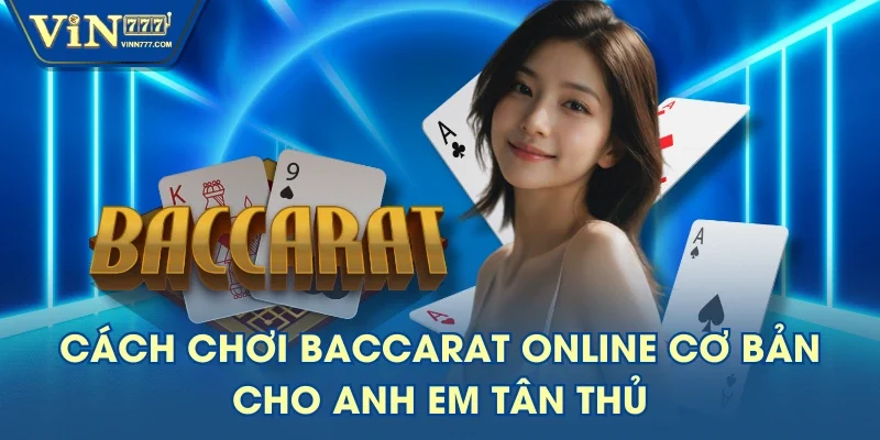 Cách Chơi Baccarat Online Cơ Bản Cho Anh Em Tân Thủ
