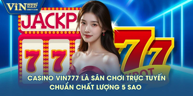 Casino VIN777 là sân chơi trực tuyến chuẩn chất lượng 5 sao 