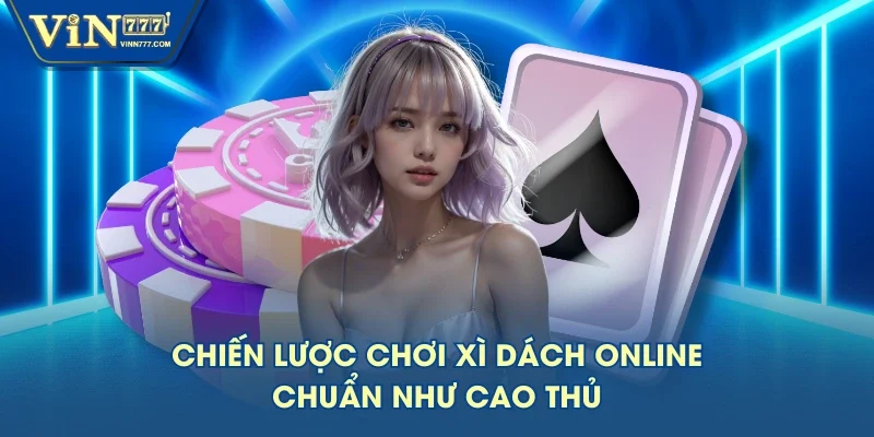 Chiến lược chơi xì dách online chuẩn như cao thủ Chiến lược chơi xì dách online chuẩn như cao thủ