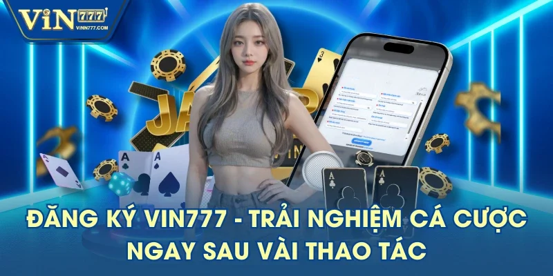 Đăng Ký VIN777 - Trải Nghiệm Cá Cược Ngay Sau Vài Thao Tác
