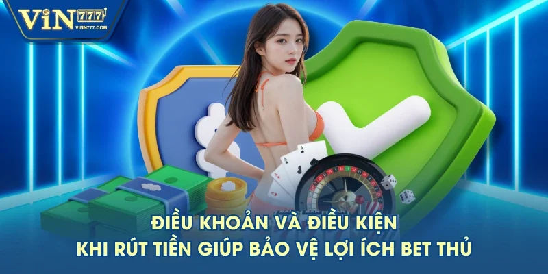 Điều khoản và điều kiện khi rút tiền giúp bảo vệ lợi ích bet thủ