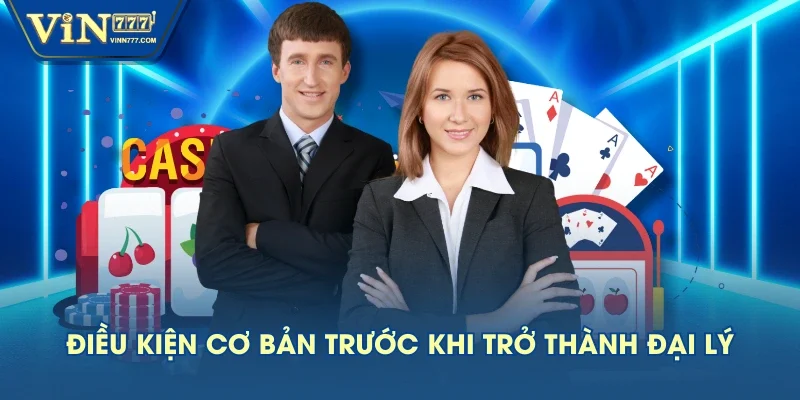 Điều kiện cơ bản trước khi trở thành đại lý