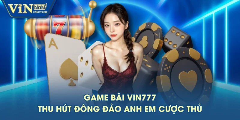 Game bài VIN777 thu hút đông đảo anh em cược thủ