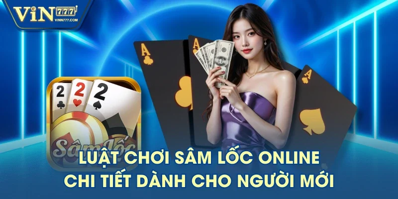 Luật Chơi Sâm Lốc Online Chi Tiết Dành Cho Người Mới