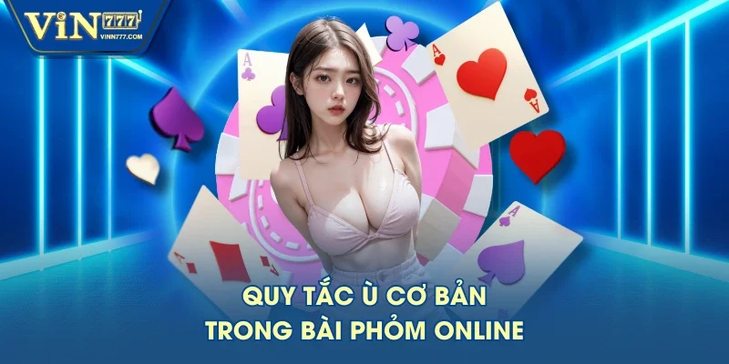 Quy tắc ù cơ bản trong bài phỏm online