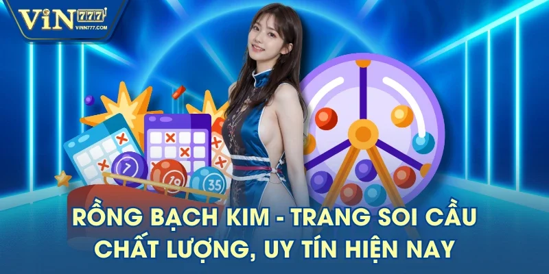 Rồng Bạch Kim - Trang Soi Cầu Chất Lượng, Uy Tín Hiện Nay
