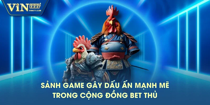 Sảnh game gây dấu ấn mạnh mẽ trong cộng đồng bet thủ