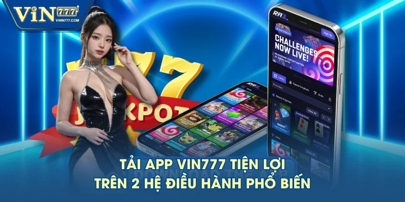 Tải app VIN777 tiện lợi trên 2 hệ điều hành phổ biến