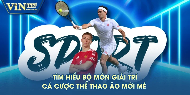 Tìm hiểu bộ môn giải trí cá cược thể thao ảo mới mẻ 