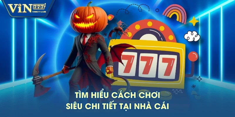Tìm hiểu cách chơi siêu chi tiết tại nhà cái