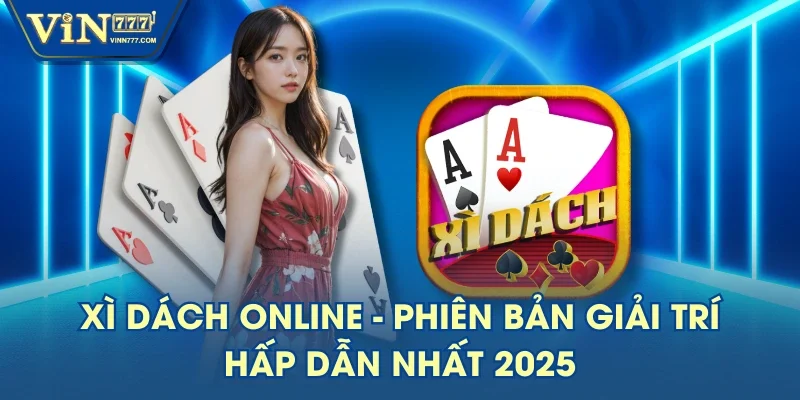 Xì Dách Online - Phiên Bản Giải Trí Hấp Dẫn Nhất 2025