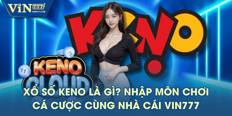 Xổ Số Keno Là Gì? Nhập Môn Chơi Cá Cược Cùng Nhà Cái VIN777